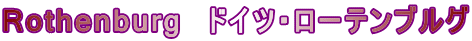 Rothenburg　ドイツ・ローテンブルグ